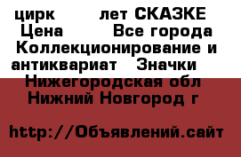 1.2) цирк : 100 лет СКАЗКЕ › Цена ­ 49 - Все города Коллекционирование и антиквариат » Значки   . Нижегородская обл.,Нижний Новгород г.